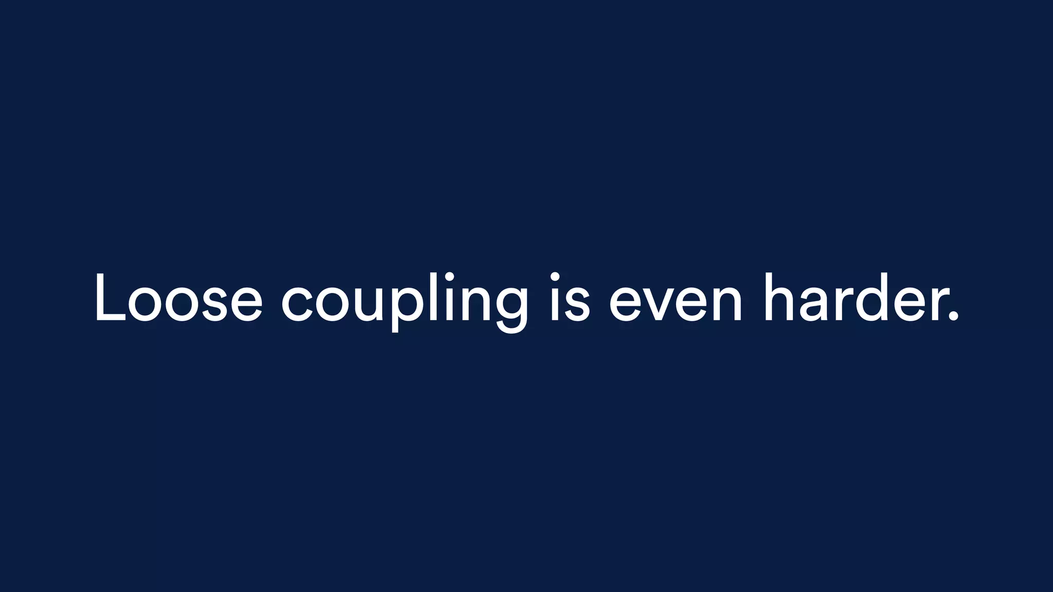 Loose coupling is even harder.
 