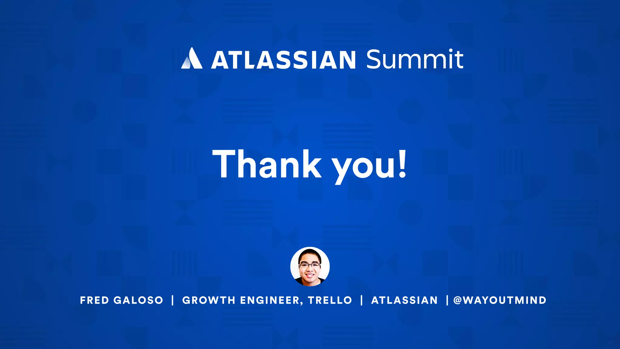Thank you!
FRED GALOSO | GROWTH ENGINEER, TRELLO | ATLASSIAN | @WAYOUTMIND
 