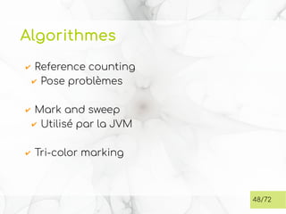 Algorithmes
✔ Reference counting
✔ Pose problèmes
✔ Mark and sweep
✔ Utilisé par la JVM
✔ Tri-color marking
48/72
 