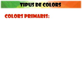 TIPUS DE COLORS
COLORS PRIMARIS:
 