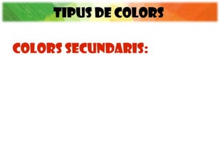 TIPUS DE COLORS
COLORS SECUNDARIS:
 