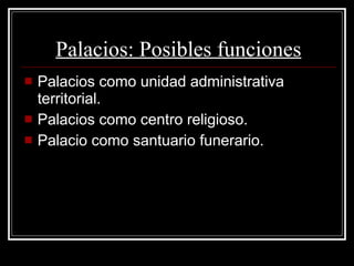 Palacios: Posibles funciones Palacios como unidad administrativa territorial. Palacios como centro religioso. Palacio como santuario funerario. 