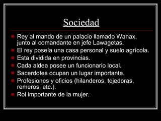 Sociedad Rey al mando de un palacio llamado Wanax, junto al comandante en jefe Lawagetas. El rey poseía una casa personal y suelo agrícola. Esta dividida en provincias. Cada aldea posee un funcionario local. Sacerdotes ocupan un lugar importante. Profesiones y oficios (hilanderos, tejedoras, remeros, etc.). Rol importante de la mujer. 