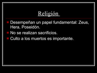 Religión  Desempeñan un papel fundamental: Zeus, Hera, Poseidón.  No se realizan sacrificios. Culto a los muertos es importante. 