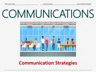 1
|
Communication Strategies
Communications
MTL Course Topics
COMMUNICATIONS
Communication Strategies
 