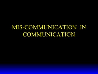 MIS-COMMUNICATION  IN COMMUNICATION 