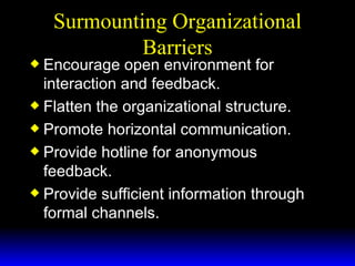 Surmounting Organizational Barriers Encourage open environment for interaction and feedback. Flatten the organizational structure. Promote horizontal communication. Provide hotline for anonymous feedback.  Provide sufficient information through formal channels. 