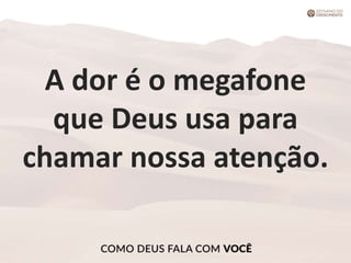 A dor é o megafone
que Deus usa para
chamar nossa atenção.