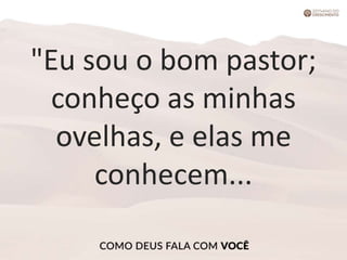 "Eu sou o bom pastor;
conheço as minhas
ovelhas, e elas me
conhecem...