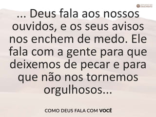 ... Deus fala aos nossos
ouvidos, e os seus avisos
nos enchem de medo. Ele
fala com a gente para que
deixemos de pecar e para
que não nos tornemos
orgulhosos...