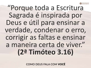 “Porque toda a Escritura
Sagrada é inspirada por
Deus e útil para ensinar a
verdade, condenar o erro,
corrigir as faltas e ensinar
a maneira certa de viver.”
(2ª Timóteo 3.16)