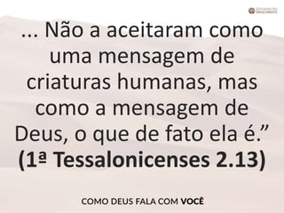 ... Não a aceitaram como
uma mensagem de
criaturas humanas, mas
como a mensagem de
Deus, o que de fato ela é.”
(1ª Tessalonicenses 2.13)