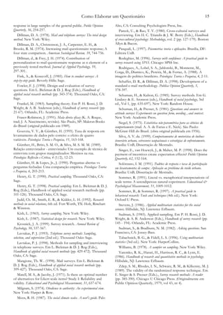 Como Elaborar um Questionário 15
response in large samples of the general public. Public Opinion
Quarterly, 36, 254-257.
Dillman, D. A. (1978). Mail and telephone surveys: The total design
method. New York: Wiley.
Dillman, D. A., Christenson, J. A., Carpenter, E. H., &
Brooks, R. M. (1974). Increasing mail questionnaire response; A
four state comparison. American Sociological Review, 39, 744-756.
Dillman, d., & Frey, J. H. (1974). Contribution of
personalization to mail questionnaire response as n element of a
previously tested method. Journal of Applied Psychology, 59,
297-301.
Fink, A., & Kosecoff, J. (1985). How to conduct surveys: A
step-by-step guide. Beverly Hills: Sage.
Fowler, F. J. (1998). Design and evaluation of survey
questions. Em L. Bickman & D. J. Rog (Eds.), Handbook of
applied social research methods (pp. 343-374). Thousand Oaks, CA:
Sage.
Frankel, M. (1983). Sampling theory. Em P. H. Rossi, J. D.
Wright, & A. B. Anderson (eds.), Handbook of survey research (pp.
21-67). Orlando, FL: Academic Press.
Fraser-Robinson, J. (1991). Mala direta eficaz (K. A. Roque,
trad; J. A. Nascimento, revisão). São Paulo, SP: Makron Books
do Brasil (original publicado em 1989).
Gouveia, V. V., & Günther, H. (1995). Taxa de resposta em
levantamento de dados pelo correio: o efeito de quatro
variáveis. Psicologia: Teoria e Pesquisa, 11, 163-168.
Günther, H., Brito, S. M. O., & Silva, M. S. M. M. (1989).
Relação entrevistador - entrevistado: Um exemplo de técnica de
entrevista com grupos marginalizados: Meninos na rua.
Psicologia: Reflexão e Crítica, 4 (1/2), 12-23.
Günther, H. & Lopes, Jr., J. (1990). Perguntas abertas vs
perguntas fechadas: Uma comparação empírica. Psicologia: Teoria
e Pesquisa, 6, 203-213.
Henry, G. T. (1990). Practical sampling. Thousand Oaks, CA:
Sage.
Henry, G. T. (1998). Practical sampling. Em L. Bickman & D. J.
Rog (Eds.), Handbook of applied social research methods (pp.
101-126). Thousand Oaks, CA: Sage.
Judd, Ch. M., Smith, E. R., & Kidder, L. H. (1992). Research
methods in social relations, 6th ed. Fort Worth, TX: Holt, Rinehart
& Winston.
Kish, L. (1965). Survey sampling. New York: Wiley.
Kish, L. (1987). Statistical design for research. New York: Wiley.
Krosnick, J. A. (1999). Survey research. Annual Review of
Psychology, 50, 537-567.
Lavrakas, P. J. (1993). Telephone survey methods: Sampling,
selection, and supervision (2nd ed.). Thousand Oaks: Sage.
Lavrakas, P. J. (1998). Methods for sampling and interviewing
in telephone surveys. Em L. Bickman & D. J. Rog (Eds.),
Handbook of applied social research methods (pp. 429-472). Thousand
Oaks, CA: Sage.
Mangione, Th. W.. (1998). Mail surveys. Em L. Bickman &
D. J. Rog (Eds.), Handbook of applied social research methods (pp.
399-427). Thousand Oaks, CA: Sage.
Matell, M. S., & Jacoby, J. (1971). Is there an optimal number
of alternatives for Likert scale items? Study I: Reliability and
validity. Educational and Psychological Measurement, 31, 657-674.
Milgram, S. (1974). Obedience to authority: An experimental view.
New York: Harper & Row.
Moos, R. H. (1987). The social climate scales. A user's guide. Palo
Alto, CA: Consulting Psychologists Press, Inc.
Pareek, U., & Rao, T. V. (1980). Cross-cultural surveys and
interviewing. Em H. C. Triandis & J. W. Berry (Eds.), Handbook
of cross-cultural psychology: Methodology, vol. 2 (pp. 127-179). Boston:
Allyn & Bacon.
Pasquali, L. (1997). Psicometria: teoria e aplicações. Brasília, DF:
Editora UnB.
Rodeghier, M. (1996). Surveys with confidence: A practical guide to
survey research using SPSS. Chicago: SPSS Inc.
Rodrigues, A., Lobel, S. A., Jablonski, B., Monnerat, M.,
Corga, D., Diamico, K., Pereira, M., & Ferraz, A. (1988). A
imagem do politico brasileiro. Psicologia: Teoria e Pesquisa, 4, 2-11.
Schaffer, D. R., & Dillman, D. A. (1998). Development of a
standard e-mail methodology. Publica Opinion Quarterly, 3,
378-397.
Schuman, H., & Kalton, G. (1985). Survey methods. Em G.
Lindzey & E. Aronson (eds.), Handbook of social psychology, 3rd
ed., Vol 1, (pp. 635-697). New York: Random House.
Schuman, H., & Presser, S. (1981). Questions and answers in
attitude surveys: Experiments on question form, wording , and context.
New York: Academic Press.
Siegel, S. (1975). Estatística não-paramétrica para as ciências do
comportamento (trad. A. A. de Farias e E. Nick). São Paulo:
McGraw-Hill do Brasil. (obra original publicada em 1956).
Silva, A. V. da. (1999). Comportamentos de motoristas de ônibus:
itenerário urbano, estressores ocupacionais e estratégias de enfrentamento.
Brasília: UnB, Dissertação de Mestrado.
Singer, E., van Hoewyk, J., & Maher, M. P. (1998). Does the
payment of incentives create expectation effects? Public Opinion
Quarterly, 62, 152-164.
Solórzano, I. M. (1991). Padrões de resposta e taxa de participação
em levantamentos de campo: Aplicação ao problema do ruído urbano.
Brasília: UnB, Dissertação de Mestrado.
Sommer, R. (1991). Literal vs. metaphorical interpretations of
scale terms: A serendipetous natural experiment. Educational &
Psychological Measurement, 51, 1009-1012.
Sommer, B., & Sommer, R. (1997). A practical guide to
behavioral research: Tools and techniques (4th ed.). New York:
Oxford U Press.
Stevens, J. (1986). Applied multivariate statistics for the social
sciences. Hillsdale, NJ: Lawrence Erlbaum.
Sudman, S. (1983). Applied sampling. Em P. H. Rossi, J. D.
Wright, & A. B. Anderson (Eds.), Handbook of survey research (pp.
145 - 194). Orlando, FL: Academic Press.
Sudman, S., & Bradburn, N. M. (1982). Asking questions. San
Francisco, CA: Jossey-Bass.
Tabachnick, B. G., & Fidell, L. S. (1996). Using multivariate
statistics (3rd ed.). New York: HarperCollins.
Williams, B. (1978). A sampler on sampling. New York: Wiley.
Yaremko, R. K., Harari, H., Harrison, R. C., & Lynn, E.
(1986). Handbook of research and quantitative methods in psychology.
Hillsdale, NJ: Lawrence Erlbaum.
Zdep, S. M., Rhodes, I. N., Schwarz, R. M., & Kilkenny, M. J.
(1989). The validity of the randomized response technique. Em
E. Singer & S. Presser (Eds.)., Survey research methods: A reader
(pp. 385-390). Chicago: U Chicago Press. (Originalmente em
Public Opinion Quarterly, 1979, vol 43, nr 4).
 