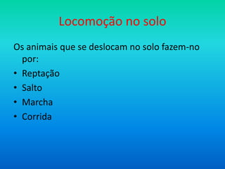 Locomoção no solo
Os animais que se deslocam no solo fazem-no
por:
• Reptação
• Salto
• Marcha
• Corrida

 