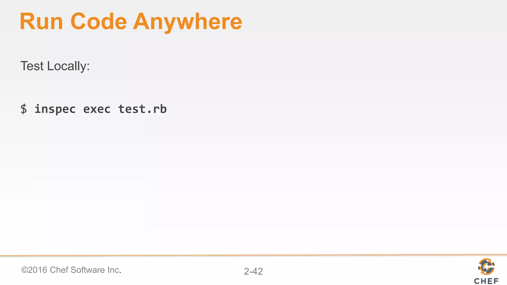 ©2016 Chef Software Inc. 2-42
Run Code Anywhere
Test Locally:
$ inspec exec test.rb
 