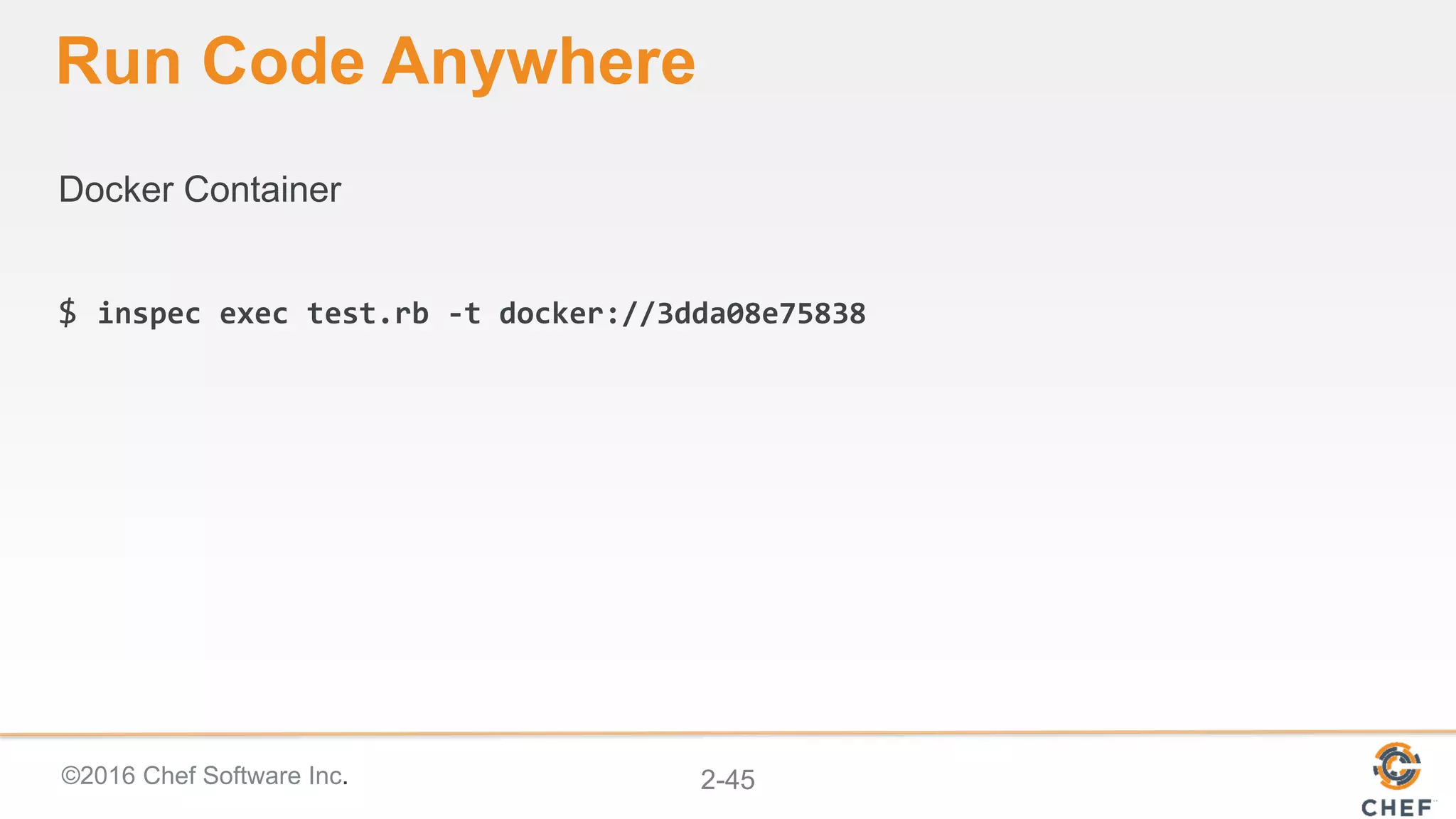 ©2016 Chef Software Inc. 2-45
Run Code Anywhere
Docker Container
$ inspec exec test.rb -t docker://3dda08e75838
 