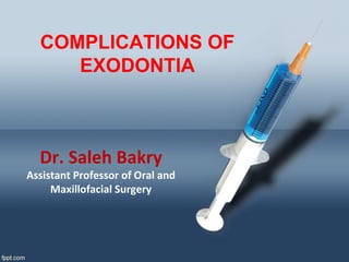 COMPLICATIONS OF
EXODONTIA
Dr. Saleh Bakry
Assistant Professor of Oral and
Maxillofacial Surgery
 