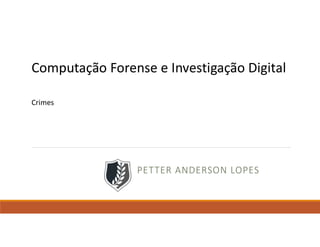 PETTER ANDERSON LOPES
Computação Forense e Investigação Digital
Crimes
 
