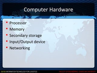 Computer Hardware

   Processor
   Memory
   Secondary storage
   Input/Output device
   Networking
 