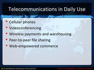Telecommunications in Daily Use

   Cellular phones
   Videoconferencing
   Wireless payments and warehousing
   Peer-to-peer file sharing
   Web-empowered commerce
 