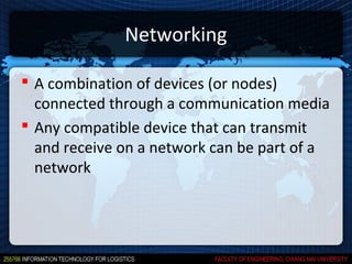Networking

 A combination of devices (or nodes)
  connected through a communication media
 Any compatible device that can transmit
  and receive on a network can be part of a
  network
 