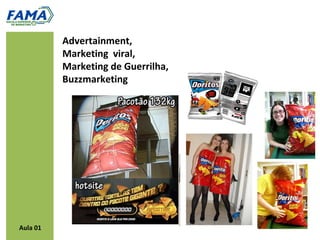 Advertainment,
          Marketing viral,
          Marketing de Guerrilha,
          Buzzmarketing




Aula 01
 