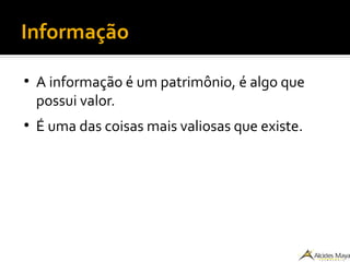 Informação
●
A informação é um patrimônio, é algo que
possui valor.
●
É uma das coisas mais valiosas que existe.
 