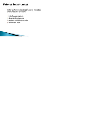 Avaliar as ferramentas disponíveis no mercado e
analisar se elas fornecem:
• Interfaces amigáveis
• Geração de relatórios
• Análises multidimensionais
• Acesso via Web
 