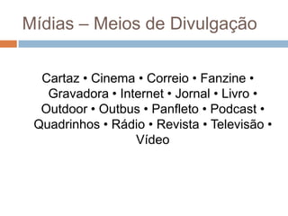 Mídias – Meios de Divulgação
Cartaz • Cinema • Correio • Fanzine •
Gravadora • Internet • Jornal • Livro •
Outdoor • Outbus • Panfleto • Podcast •
Quadrinhos • Rádio • Revista • Televisão •
Vídeo
 
