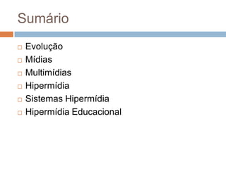 Sumário
 Evolução
 Mídias
 Multimídias
 Hipermídia
 Sistemas Hipermídia
 Hipermídia Educacional
 