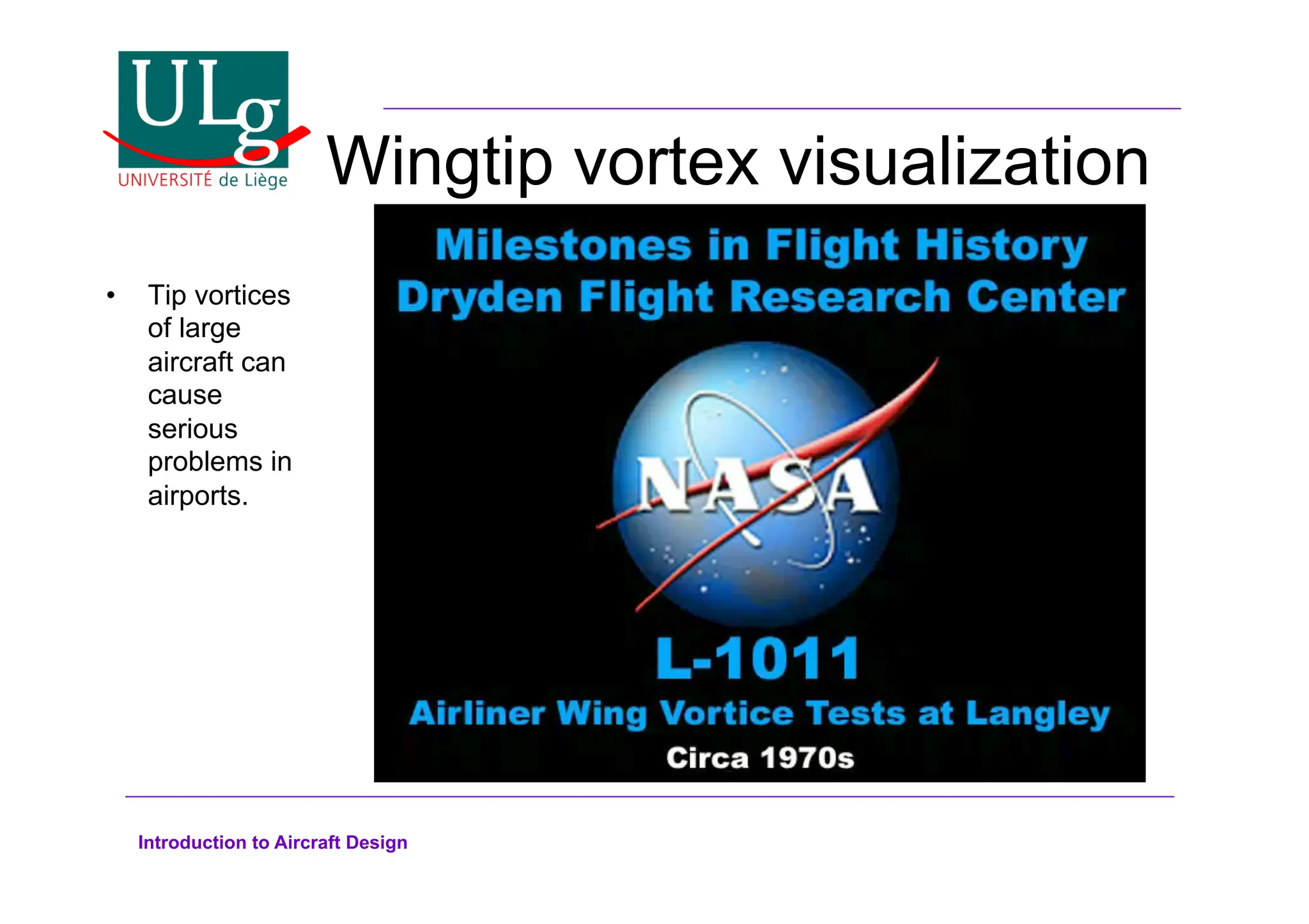 Introduction to Aircraft Design
Wingtip vortex visualization
•! Tip vortices
of large
aircraft can
cause
serious
problems in
airports.
 