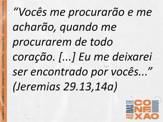 “Vocês me procurarão e me
acharão, quando me
procurarem de todo
coração. [...] Eu me deixarei
ser encontrado por vocês...”
(Jeremias 29.13,14a)
 