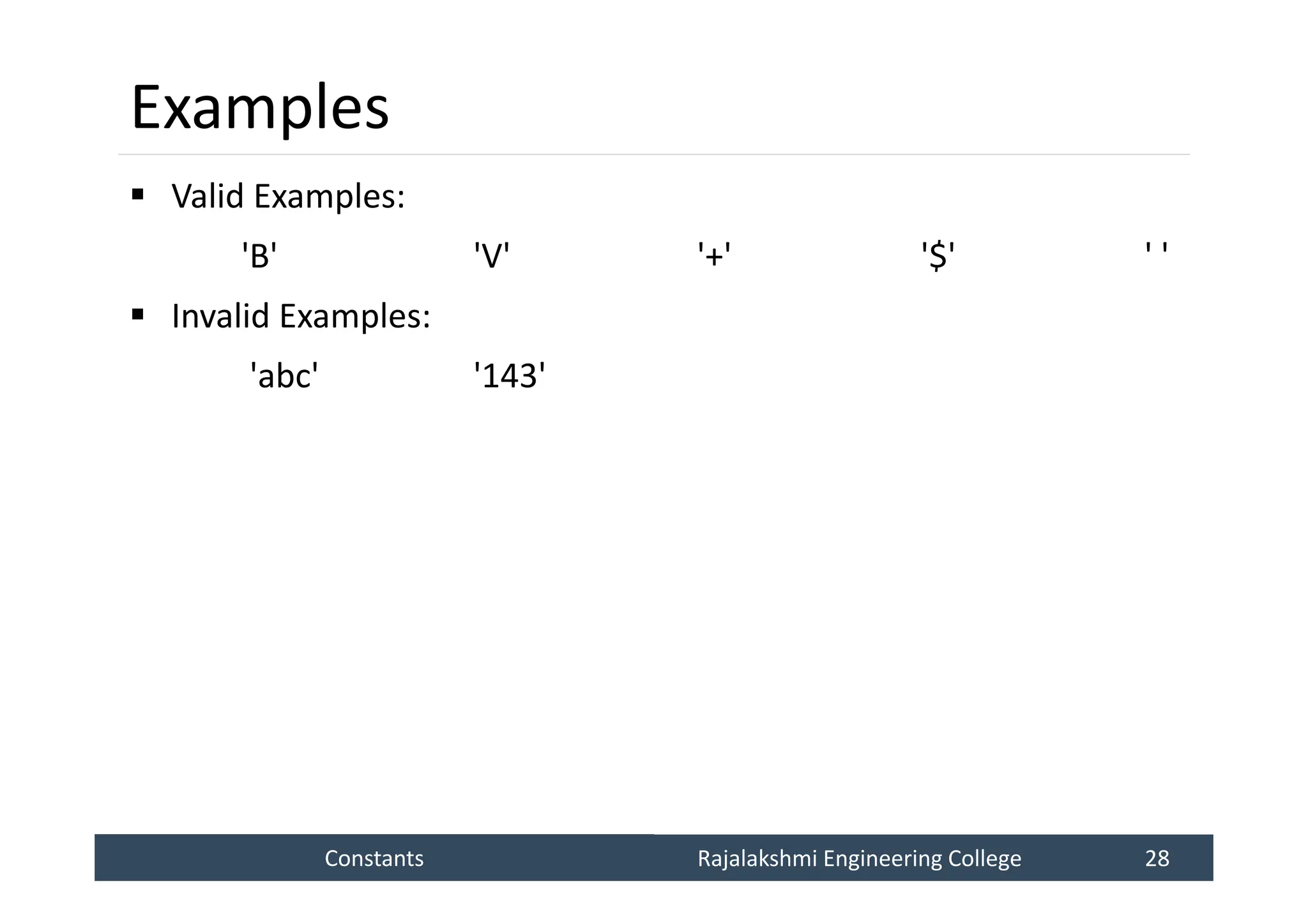 Constants
Constants Rajalakshmi Engineering College 28
Rajalakshmi Engineering College 28
Examples
 Valid Examples:
'B' 'V' '+' '$' ' '
 Invalid Examples:
'abc' '143'
 