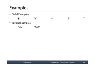 Constants
Constants Rajalakshmi Engineering College 28
Rajalakshmi Engineering College 28
Examples
 Valid Examples:
'B' 'V' '+' '$' ' '
 Invalid Examples:
'abc' '143'
 