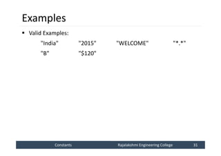 Constants
Constants Rajalakshmi Engineering College 31
Rajalakshmi Engineering College 31
Examples
 Valid Examples:
"India" "2015" "WELCOME" "*.*"
"B" "$120"
 