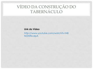 VÍDEO DA CONSTRUÇÃO DO
TABERNÁCULO

Link do Vídeo
http://www.youtube.com/watch?v=N8
NON9kvdpA

 