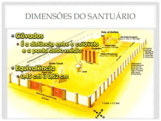DIMENSÕES DO SANTUÁRIO
• Côvados
• É a distância entre o cotovelo
e a ponta dedo médio

• Equivalência
• 0,45 cm à 0,52 cm

 