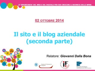 02 OTTOBRE 2014 
Il sito e il blog aziendale 
(seconda parte) 
Relatore: Giovanni Dalla Bona 
 