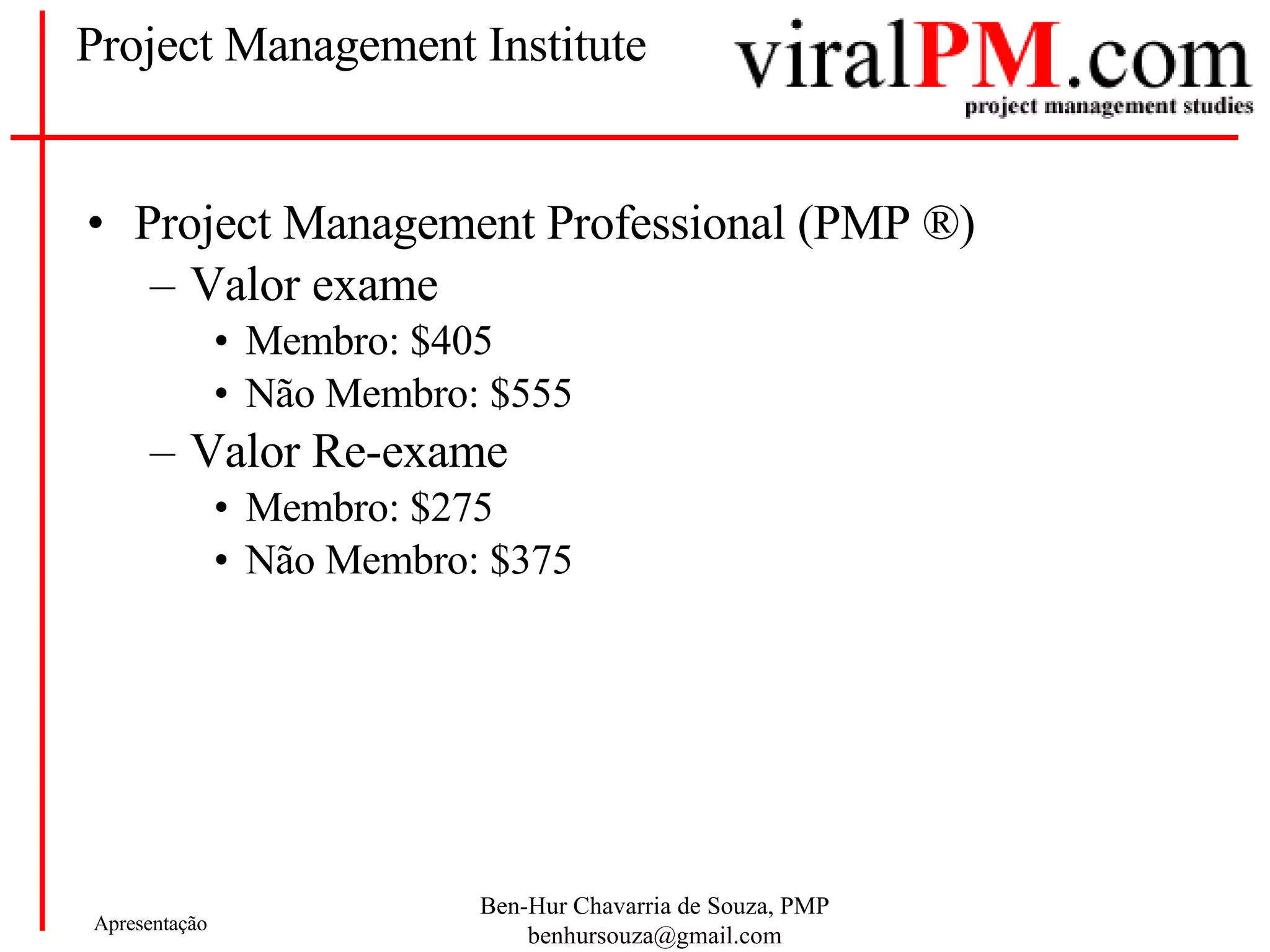 Project Management Institute Project Management Professional (PMP  ®) Valor exame Membro: $405 Não Membro: $555 Valor Re-exame Membro: $275 Não Membro: $375 