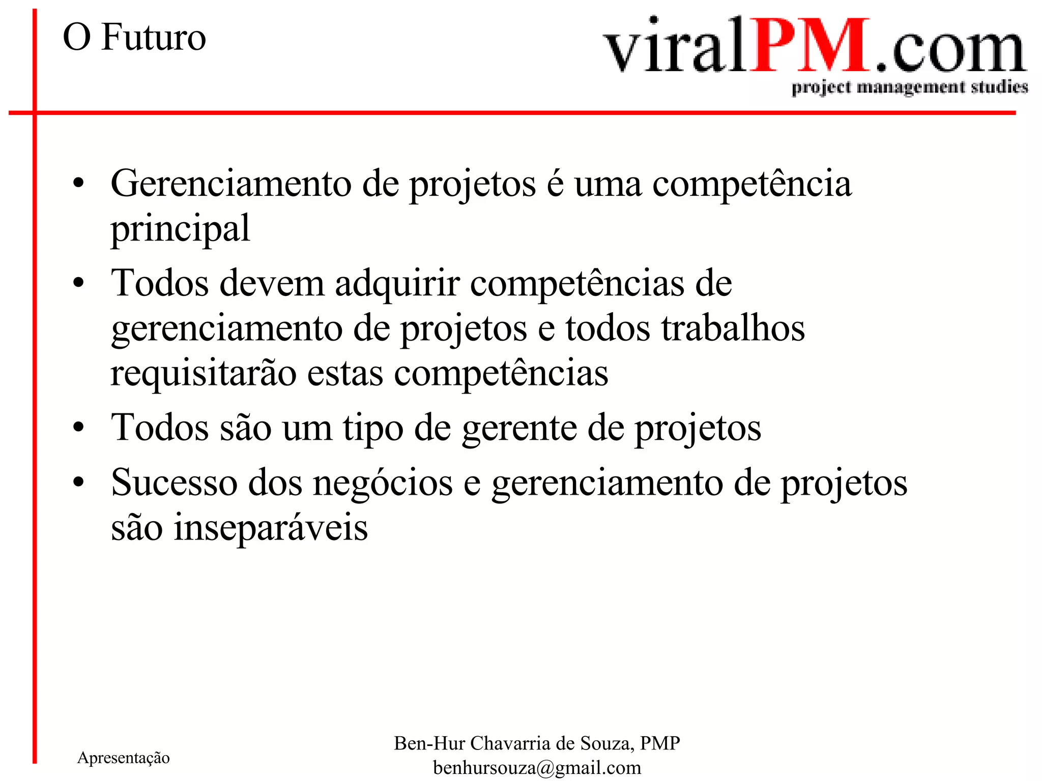 O Futuro Gerenciamento de projetos é uma competência principal Todos devem adquirir competências de gerenciamento de projetos e todos trabalhos requisitarão estas competências Todos são um tipo de gerente de projetos Sucesso dos negócios e gerenciamento de projetos são inseparáveis 