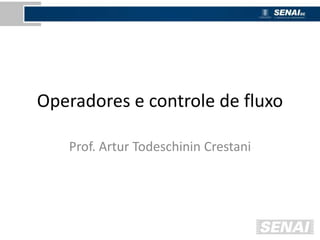 Operadores e controle de fluxo
Prof. Artur Todeschinin Crestani
 