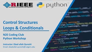 Instructor: Ebad ullah Qureshi
Email: ebadullah.qureshi@rutgers.edu
N2E Coding Club
Python Workshop
Control Structures
Loops & Conditionals
 