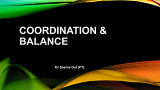 COORDINATION &
BALANCE
Dr Seema Gul (PT)
 