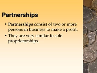 Partnerships
• Partnerships consist of two or more
persons in business to make a profit.
• They are very similar to sole
proprietorships.
 