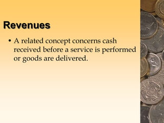 Revenues
• A related concept concerns cash
received before a service is performed
or goods are delivered.
 
