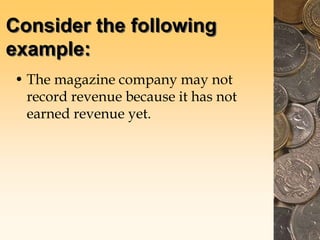 Consider the following
example:
• The magazine company may not
record revenue because it has not
earned revenue yet.
 