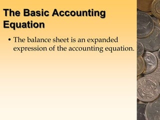 The Basic Accounting
Equation
• The balance sheet is an expanded
expression of the accounting equation.
 