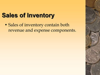 Sales of Inventory
• Sales of inventory contain both
revenue and expense components.
 
