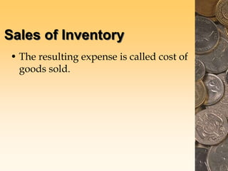 Sales of Inventory
• The resulting expense is called cost of
goods sold.
 