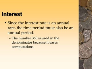 Interest
• Since the interest rate is an annual
rate, the time period must also be an
annual period.
– The number 360 is used in the
denominator because it eases
computations.
 